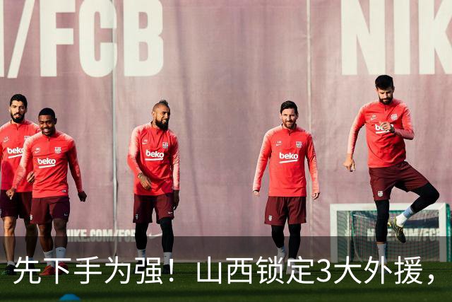 先下手为强！山西锁定3大外援，全联盟独一份，有望延续黑马奇迹