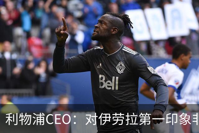 利物浦CEO：对伊劳拉第一印象非常好；解雇斯洛特是艰难决定