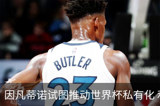 因凡蒂诺试图推动世界杯私有化 利益团体涉及特朗普家族