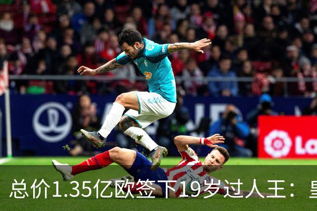 总价1.35亿欧签下19岁过人王：皇马刷新队史标王，天价转会早已换了一套算账逻辑
