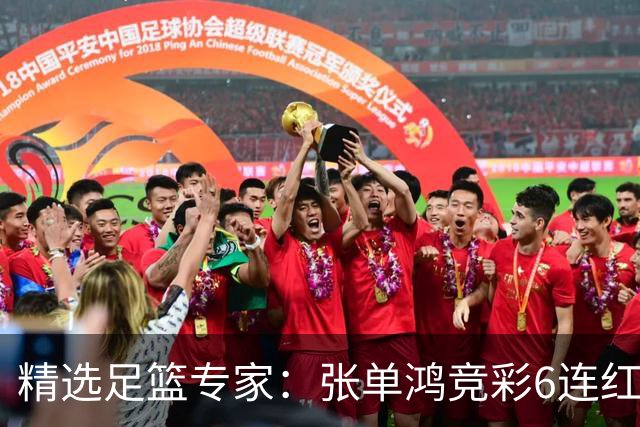 精选足篮专家：张单鸿竞彩6连红出击精选串关！