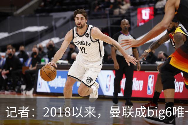 记者：2018以来，曼联成big6唯一没有单笔超1亿镑引援的俱乐部